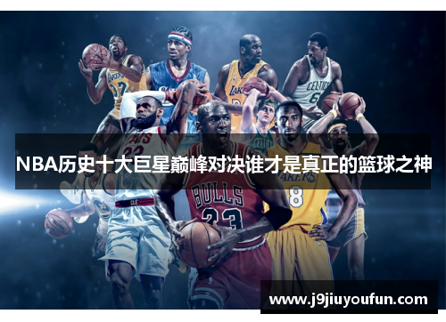 NBA历史十大巨星巅峰对决谁才是真正的篮球之神