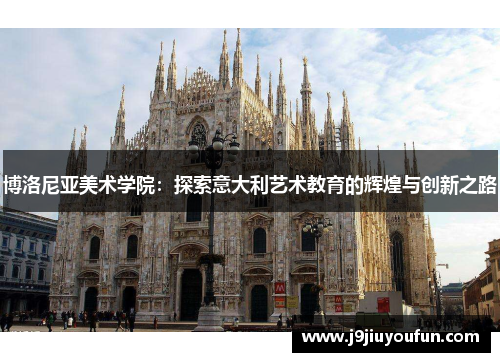 博洛尼亚美术学院：探索意大利艺术教育的辉煌与创新之路