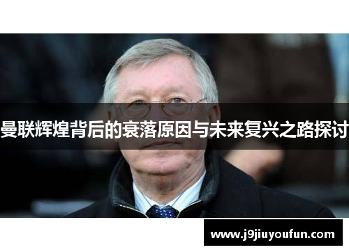 曼联辉煌背后的衰落原因与未来复兴之路探讨