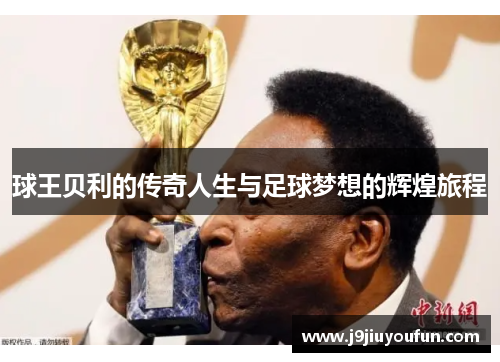 球王贝利的传奇人生与足球梦想的辉煌旅程