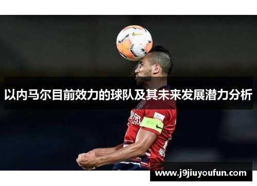 以内马尔目前效力的球队及其未来发展潜力分析