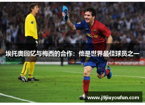 埃托奥回忆与梅西的合作：他是世界最佳球员之一