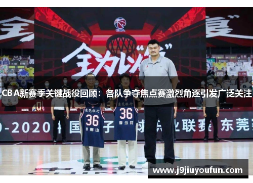 CBA新赛季关键战役回顾：各队争夺焦点赛激烈角逐引发广泛关注