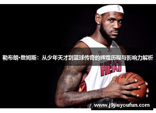 勒布朗·詹姆斯：从少年天才到篮球传奇的辉煌历程与影响力解析