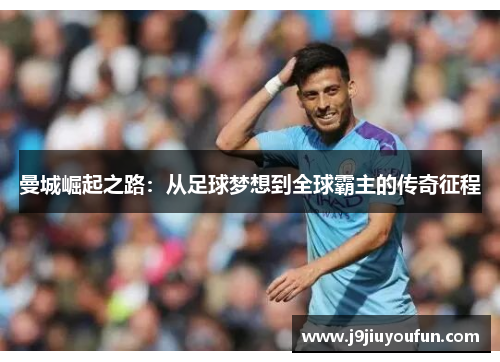 曼城崛起之路：从足球梦想到全球霸主的传奇征程