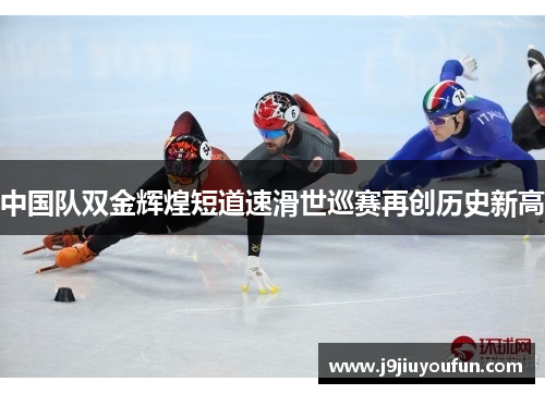 中国队双金辉煌短道速滑世巡赛再创历史新高