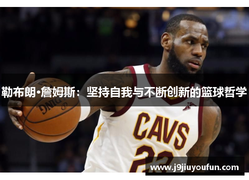 勒布朗·詹姆斯：坚持自我与不断创新的篮球哲学