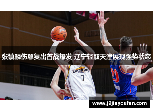 张镇麟伤愈复出首战爆发 辽宁轻取天津展现强势状态