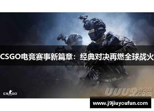 CSGO电竞赛事新篇章：经典对决再燃全球战火