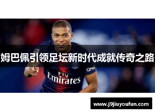 姆巴佩引领足坛新时代成就传奇之路