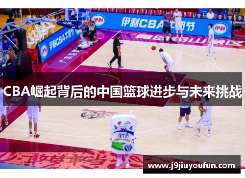 CBA崛起背后的中国篮球进步与未来挑战