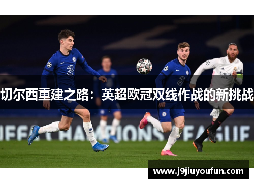 切尔西重建之路：英超欧冠双线作战的新挑战