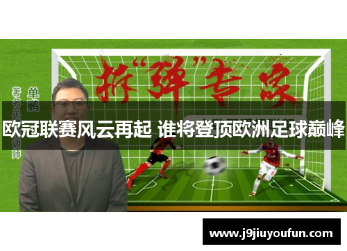 欧冠联赛风云再起 谁将登顶欧洲足球巅峰