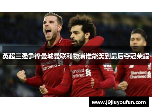 英超三强争锋曼城曼联利物浦谁能笑到最后夺冠荣耀