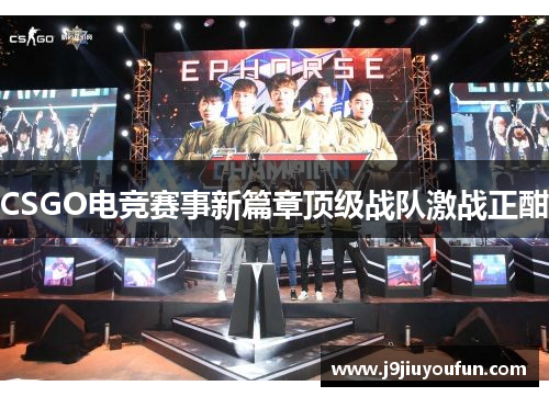 CSGO电竞赛事新篇章顶级战队激战正酣