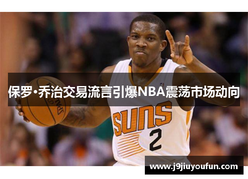 保罗·乔治交易流言引爆NBA震荡市场动向