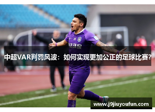 中超VAR判罚风波：如何实现更加公正的足球比赛？
