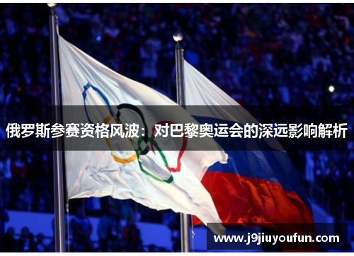 俄罗斯参赛资格风波：对巴黎奥运会的深远影响解析