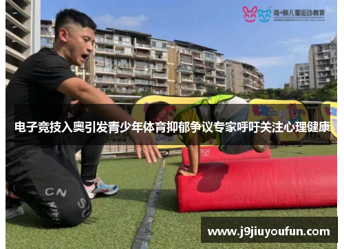 电子竞技入奥引发青少年体育抑郁争议专家呼吁关注心理健康