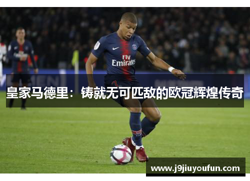 皇家马德里：铸就无可匹敌的欧冠辉煌传奇