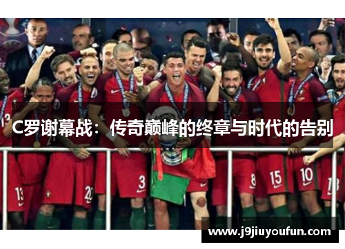 C罗谢幕战：传奇巅峰的终章与时代的告别