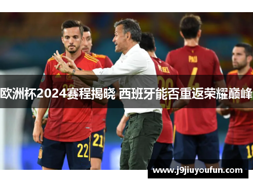 欧洲杯2024赛程揭晓 西班牙能否重返荣耀巅峰