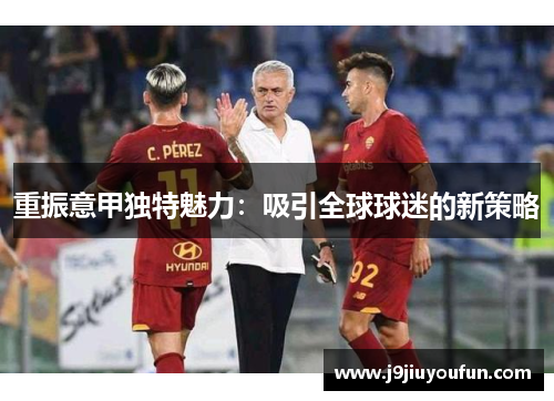 重振意甲独特魅力：吸引全球球迷的新策略