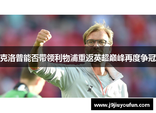 克洛普能否带领利物浦重返英超巅峰再度争冠