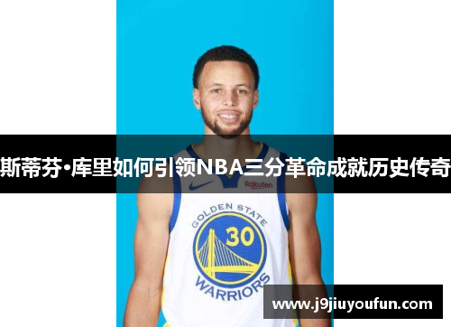 斯蒂芬·库里如何引领NBA三分革命成就历史传奇
