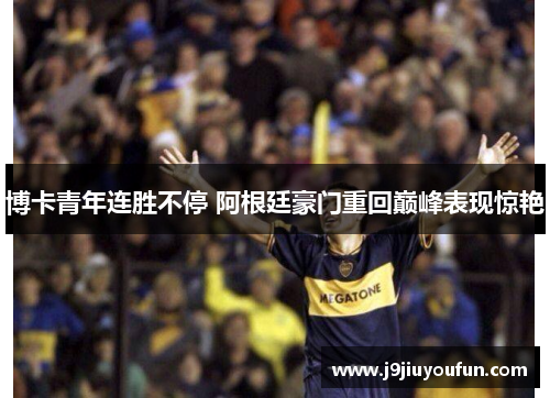 博卡青年连胜不停 阿根廷豪门重回巅峰表现惊艳