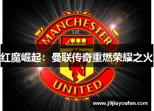 红魔崛起：曼联传奇重燃荣耀之火