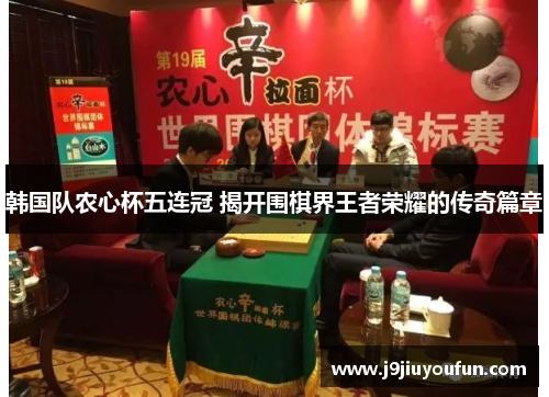 韩国队农心杯五连冠 揭开围棋界王者荣耀的传奇篇章