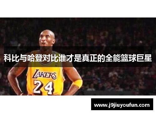 科比与哈登对比谁才是真正的全能篮球巨星