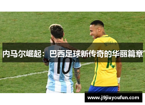 内马尔崛起：巴西足球新传奇的华丽篇章