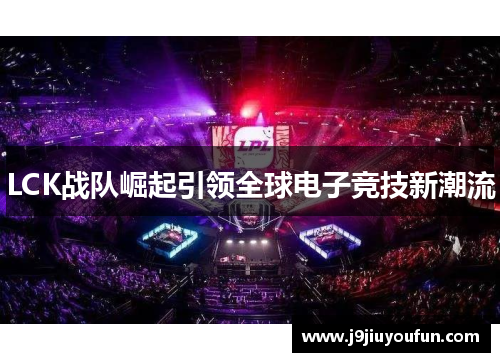 LCK战队崛起引领全球电子竞技新潮流