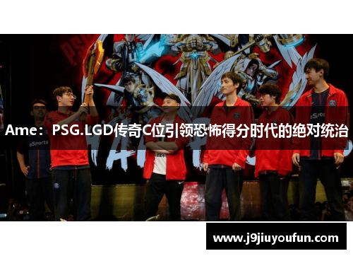 Ame：PSG.LGD传奇C位引领恐怖得分时代的绝对统治