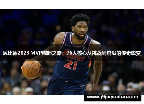 恩比德2023 MVP崛起之路：76人核心从挑战到统治的传奇蜕变
