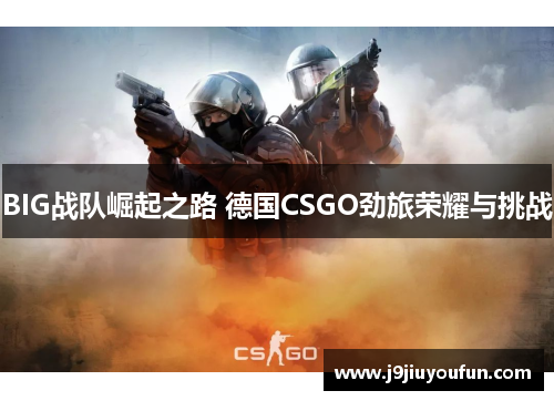 BIG战队崛起之路 德国CSGO劲旅荣耀与挑战