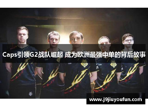Caps引领G2战队崛起 成为欧洲最强中单的背后故事