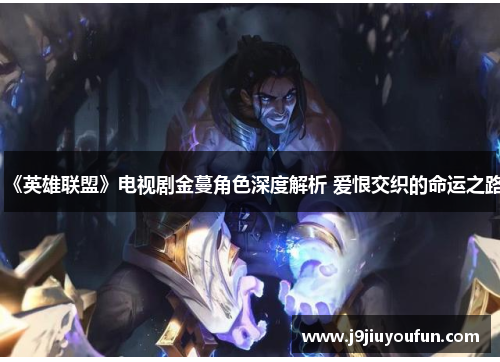 《英雄联盟》电视剧金蔓角色深度解析 爱恨交织的命运之路