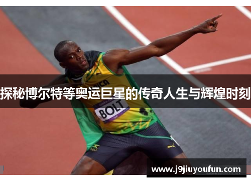 探秘博尔特等奥运巨星的传奇人生与辉煌时刻